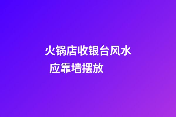 火锅店收银台风水  应靠墙摆放